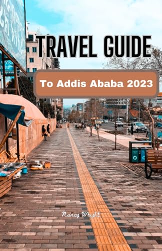 Travel Guide To Addis Ababa 2023: Wanderlust unleashed : unveiling hidden gems and inspiring adventure