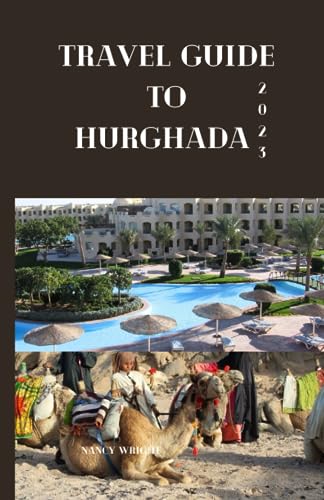 Travel Guide To Hurghada 2023: Wanderlust unleashed : unveiling hidden gems and inspiring adventure