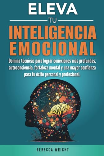 Eleva tu Inteligencia Emocional: Domina Técnicas para Lograr Conexiones más Profundas, Autoconciencia, Fortaleza Mental y una Mayor Confianza para el Exito Personal y Profesional. von Independently published