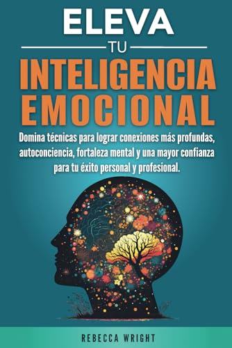 Eleva tu Inteligencia Emocional: Domina Técnicas para Lograr Conexiones más Profundas, Autoconciencia, Fortaleza Mental y una Mayor Confianza para el Exito Personal y Profesional. von Independently published