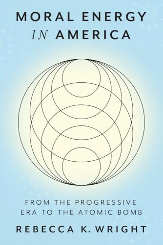 Moral Energy in America: From the Progressive Era to the Atomic Bomb (Energy Humanities) von Johns Hopkins University Press