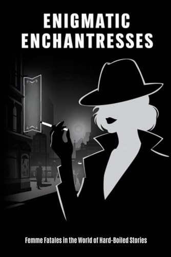 Enigmatic Enchantresses: Femme Fatales in the World of Hard-Boiled Stories von Independently published