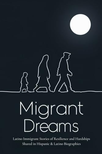 Migrant Dreams: Latino Immigrant Stories of Resilience and Hardships Shared in Hispanic & Latino Biographies