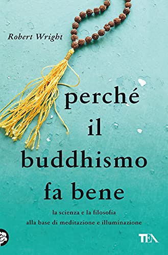 Perché il buddhismo fa bene. La scienza e la filosofia alla base di meditazione e illuminazione (Saggi best seller) von TEA
