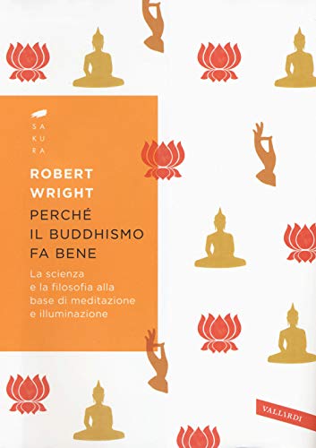 Perché il buddhismo fa bene. La scienza e la filosofia alla base di meditazione e illuminazione (Sakura)