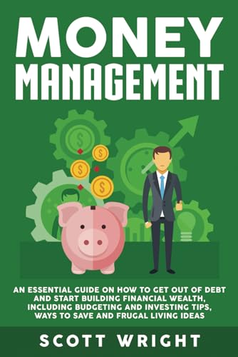 Money Management: An Essential Guide on How to Get out of Debt and Start Building Financial Wealth, Including Budgeting and Investing Tips, Ways to Save and Frugal Living Ideas Money Management: An Essential Guide on How to Get out of Debt and Start Building Financial Wealth, Including Budgeting and Investing Tips, Ways to Save and Frugal Living Ideas