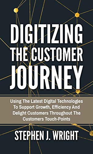 Digitizing The Customer Journey: Using the Latest Digital Technologies to Support Growth, Efficiency and Delight Customers Throughout the Customer's Touchpoints