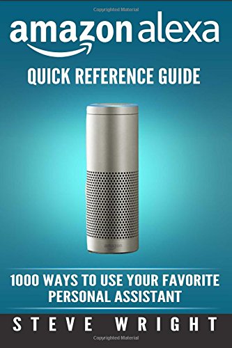 Amazon Alexa: Amazon Alexa: Quick Reference Guide: 1000 Ways To Use Your Favourite Personal Assistant (alexa, alexa echo, alexa instructions, echo user guide, amazon dot, echo, echo dot manual)