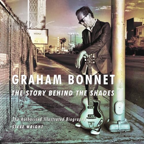 Graham Bonnet: The Story Behind the Shades: The Authorised Illustrated Biography