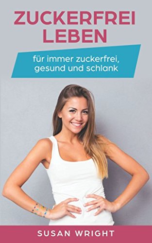 Zuckerfrei leben: für immer zuckerfrei, gesund und schlank von Independently published