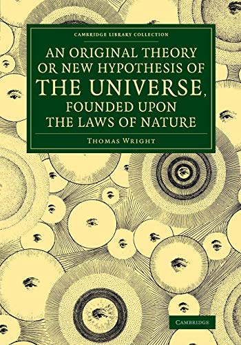 An Original Theory or New Hypothesis of the Universe, Founded upon the Laws of Nature: And Solving by Mathematical Principles the General Phaenomena (Cambridge Library Collection - Astronomy) von Cambridge University Press