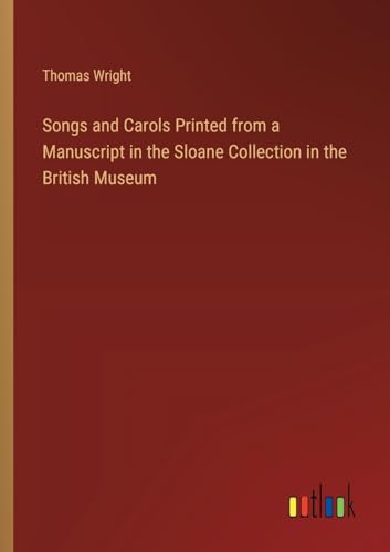 Songs and Carols Printed from a Manuscript in the Sloane Collection in the British Museum Songs and Carols Printed from a Manuscript in the Sloane Collection in the British Museum von Outlook Verlag
