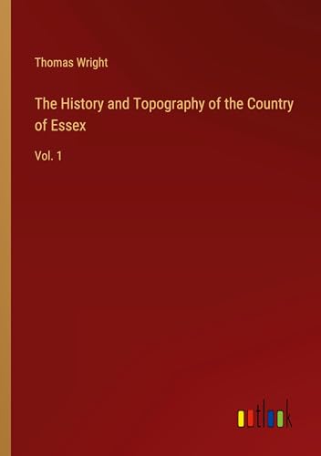 The History and Topography of the Country of Essex: Vol. 1 The History and Topography of the Country of Essex: Vol. 1 von Outlook Verlag
