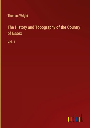 The History and Topography of the Country of Essex: Vol. 1 The History and Topography of the Country of Essex: Vol. 1 von Outlook Verlag