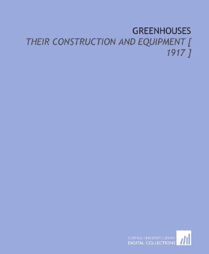 Greenhouses: Their Construction and Equipment [ 1917 ] von Cornell University Library