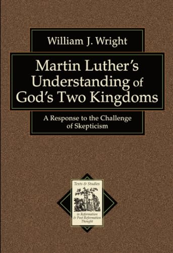 Martin Luther's Understanding of God's Two Kingdoms: A Response to the Challenge of Skepticism (Texts and Studies in Reformation and PostReformation Thought) von Baker Academic