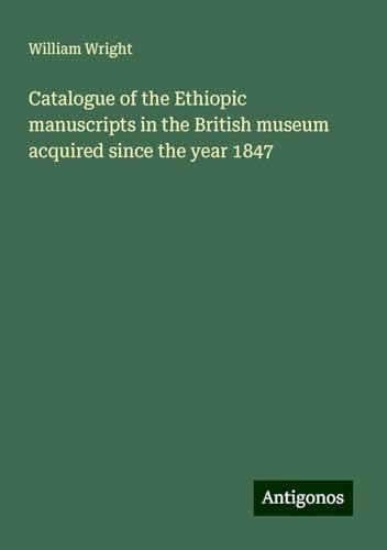Catalogue of the Ethiopic manuscripts in the British museum acquired since the year 1847 von Antigonos Verlag