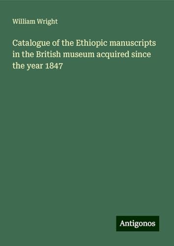 Catalogue of the Ethiopic manuscripts in the British museum acquired since the year 1847 von Antigonos Verlag