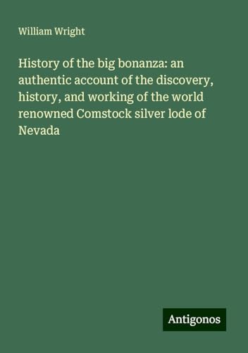 History of the big bonanza: an authentic account of the discovery, history, and working of the world renowned Comstock silver lode of Nevada von Antigonos Verlag