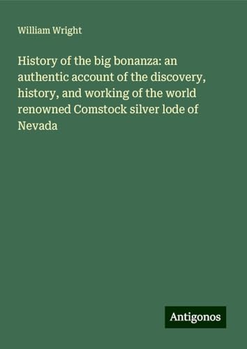 History of the big bonanza: an authentic account of the discovery, history, and working of the world renowned Comstock silver lode of Nevada von Antigonos Verlag