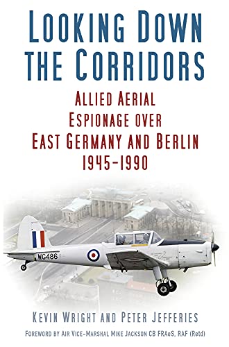 Looking Down the Corridors: Allied Aerial Espionage Over East Germany and Berlin, 1945-1990 von History Press