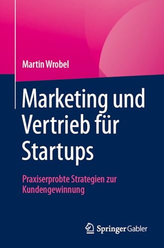 Marketing und Vertrieb für Startups: Praxiserprobte Strategien zur Kundengewinnung von Springer Gabler