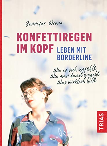 Konfettiregen im Kopf - Leben mit Borderline: Wie es sich anfühlt. Wie man damit umgeht. Was wirklich hilft. von Trias