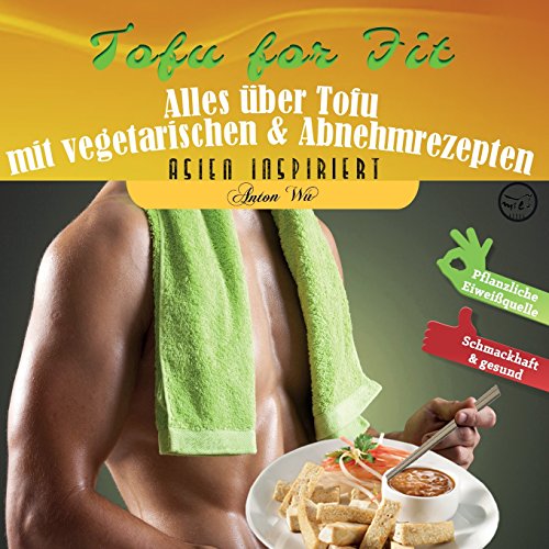 Tofu for Fit: Alles über Tofu mit vegetarischen & Abnehmrezepten (Asien inspiriert, Band 2)