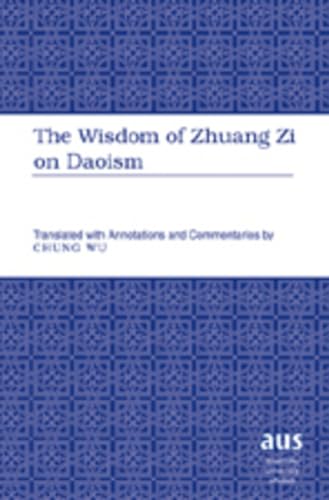 The Wisdom of Zhuang Zi on Daoism: Translated with Annotations and Commentaries by Chung Wu (American University Studies / Series 5: Philosophy, Band 201)