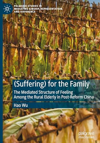 (Suffering) for the Family: The Mediated Structure of Feeling Among the Rural Elderly in Post-Reform China (Palgrave Studies in Mediating Kinship, Representation, and Difference) von Palgrave Macmillan