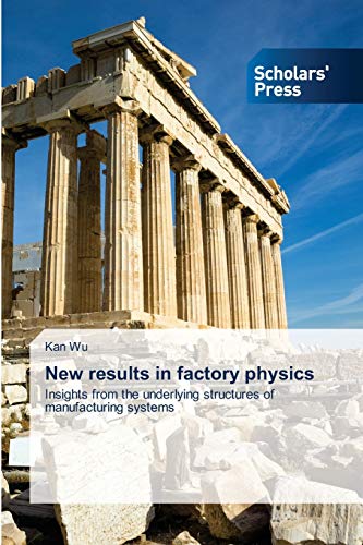 New results in factory physics: Insights from the underlying structures of manufacturing systems von Scholars' Press