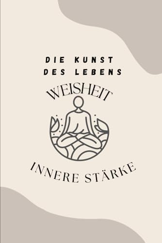 Die Kunst des Lebens - Weisheit & Innere Stärke von Independently published