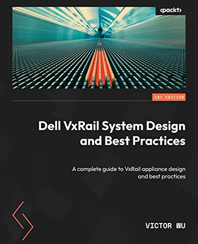 Dell VxRail System Design and Best Practices: A complete guide to VxRail appliance design and best practices