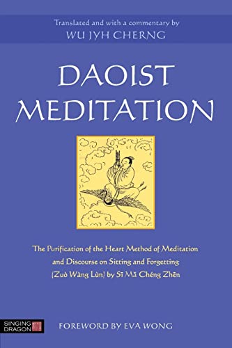Daoist Meditation: The Purification of the Heart Method of Meditation and Discourse on Sitting and Forgetting (Zuo Wang Lun) by Si Ma: The ... Forgetting (Zuò Wàng Lùn) by Si Ma Cheng Zhen von Singing Dragon