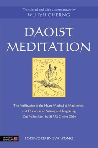 Daoist Meditation: The Purification of the Heart Method of Meditation and Discourse on Sitting and Forgetting (Zuo Wang Lun) by Si Ma: The ... Forgetting (Zuò Wàng Lùn) by Si Ma Cheng Zhen von Singing Dragon