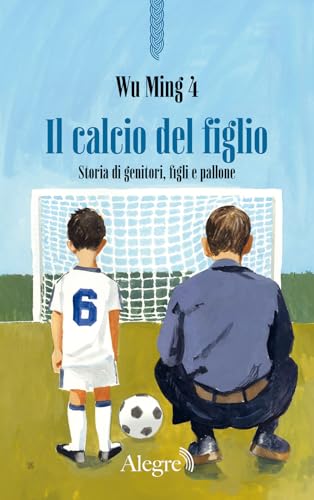 Il calcio del figlio. Storia di genitori, figli e pallone (Scritture resistenti) von Edizioni Alegre