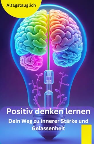 Positiv denken lernen: Dein Weg zu innerer Stärke und Gelassenheit von Independently published