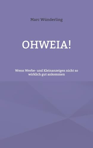 Ohweia!: Wenn Werbe- und Kleinanzeigen nicht so wirklich gut ankommen von Books on Demand
