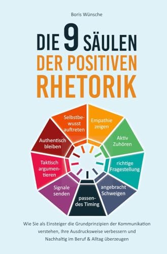 Die 9 Säulen der positiven Rhetorik: Wie Sie als Einsteiger die Grundprinzipien der Kommunikation verstehen, Ihre Ausdrucksweise verbessern und Nachhaltig im Beruf & Alltag überzeugen von tolino media
