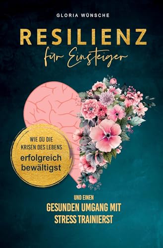 Resilienz für Einsteiger: Wie du die Krisen des Lebens erfolgreich bewältigst und einen gesunden Umgang mit Stress trainierst Resilienz für Einsteiger: Wie du die Krisen des Lebens erfolgreich bewältigst und einen gesunden Umgang mit Stress trainierst