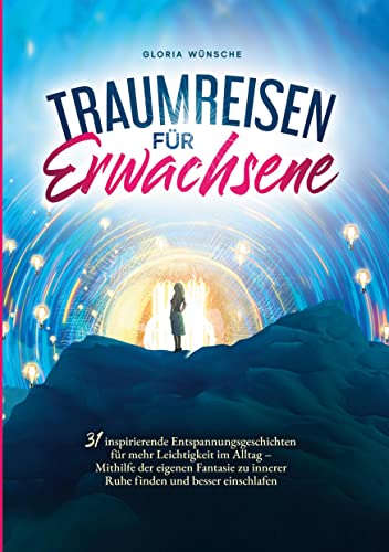 Traumreisen für Erwachsene: 31 inspirierende Entspannungsgeschichten für mehr Positivität und Leichtigkeit – Durch Fantasiereisen mit den eigenen Gefühlen verbinden und zur Ruhe kommen Traumreisen für Erwachsene: 31 inspirierende Entspannungsgeschichten für mehr Positivität und Leichtigkeit – Durch Fantasiereisen mit den eigenen Gefühlen verbinden und zur Ruhe kommen