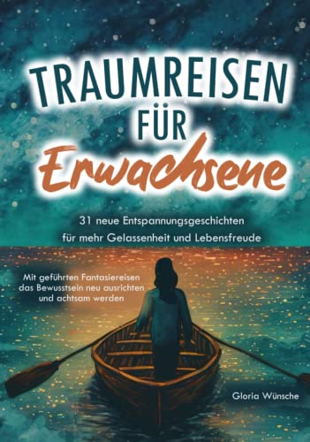 Traumreisen für Erwachsene: 31 neue Entspannungsgeschichten für mehr Gelassenheit und Lebensfreude - Mit geführten Fantasiereisen das Bewusstsein neu ausrichten und achtsam werden