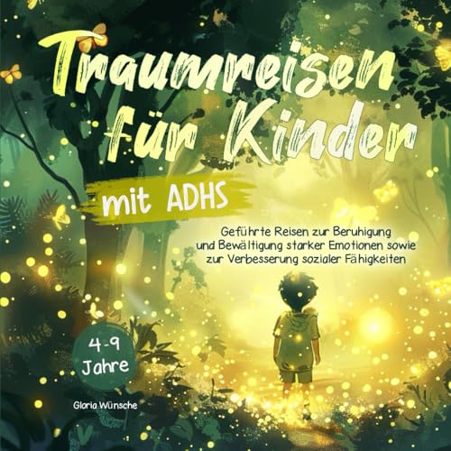 Traumreisen für Kinder mit ADHS von 4 bis 9 Jahren: Geführte Reisen zur Beruhigung und Bewältigung intensiver Emotionen sowie zur Förderung sozialer Fähigkeiten (inkl. Farbillustrationen)