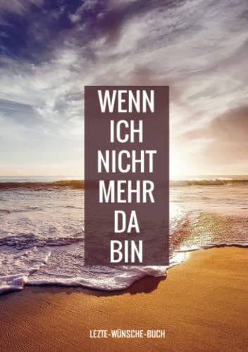 Letzte-Wünsche-Buch - Wenn ich nicht mehr da bin: Lebensende-Planer für die Erfassung von Bestattungswünschen, Erbschaft und Zugangscodes - Eine Checkliste für die Umsetzung Ihres Testaments