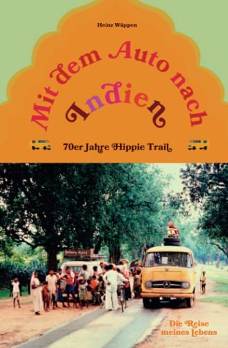 Mit dem Auto nach Indien - 70er Jahre Hippie Trail: Die Reise meines Lebens von Independently published