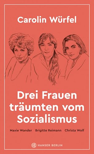 Drei Frauen träumten vom Sozialismus: Maxie Wander, Brigitte Reimann, Christa Wolf Drei Frauen träumten vom Sozialismus: Maxie Wander, Brigitte Reimann, Christa Wolf