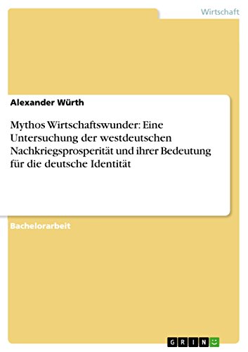 Mythos Wirtschaftswunder: Eine Untersuchung der westdeutschen Nachkriegsprosperität und ihrer Bedeutung für die deutsche Identität von GRIN Verlag
