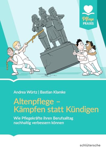 Altenpflege - Kämpfen statt Kündigen: Wie Pflegekräfte ihren Berufsalltag nachhaltig verbessern können (Pflege Praxis)