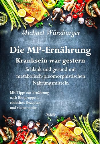 Die MP-Ernährung - Kranksein war gestern - Schlank und gesund mit metabolisch-pleomorphistischen Nahrungsmitteln: Mit Tipps zur Ernährung nach Blutgruppen, einfachen Rezepten und vielem mehr von Verlag DeBehr
