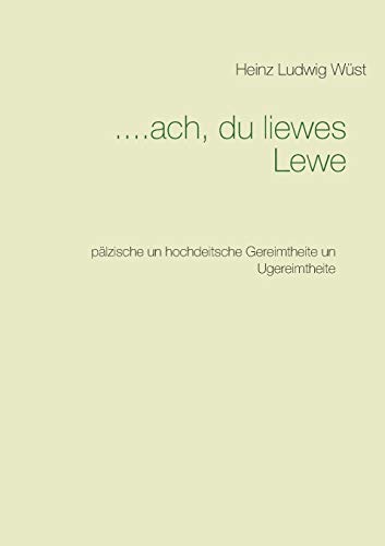 ....ach, du liewes Lewe: pälzische un hochdeitsche Gereimtheite un Ugereimtheite